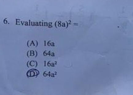 Evaluating (8a)^2=
(A) 16a
(B) 64a
(C) 16a^2
64a^2