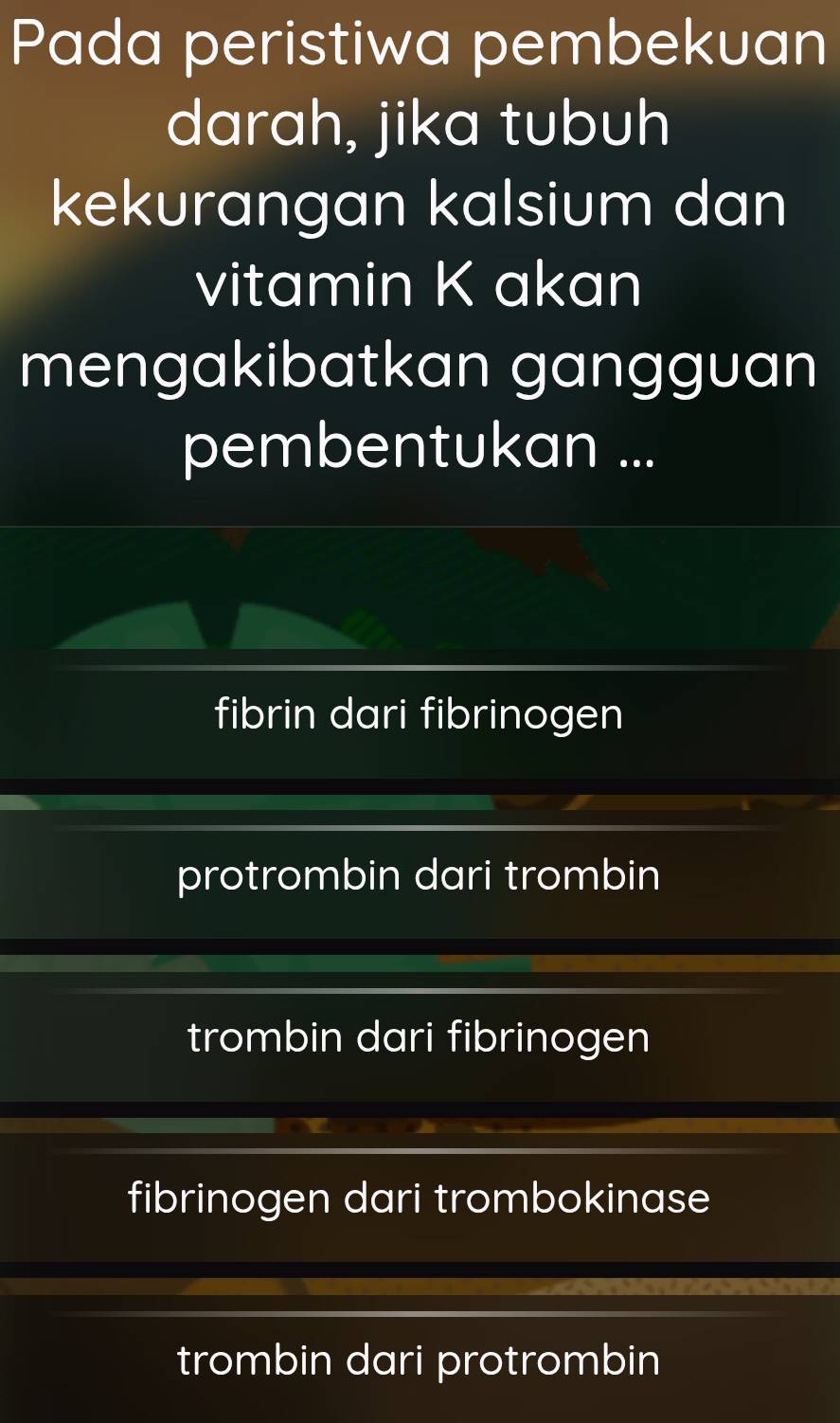 Pada peristiwa pembekuan
darah, jika tubuh
kekurangan kalsium dan
vitamin K akan
mengakibatkan gangguan
pembentukan ...
fibrin dari fibrinogen
protrombin dari trombin
trombin dari fibrinogen
fibrinogen dari trombokinase
trombin dari protrombin