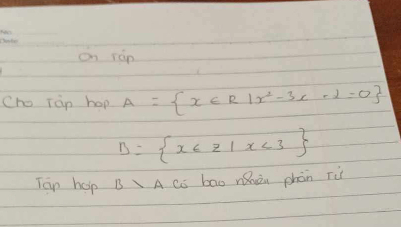 on ráp 
Cho Tàp hop A= x∈ R|x^2-3x-2=0
B= x∈ Z|x<3
Tan hep B lambda A co bao nǎièi phàn Tù