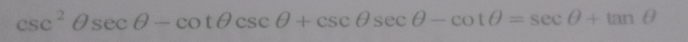 csc^2θ sec θ -cot θ csc θ +csc θ sec θ -cot θ =sec θ +tan θ