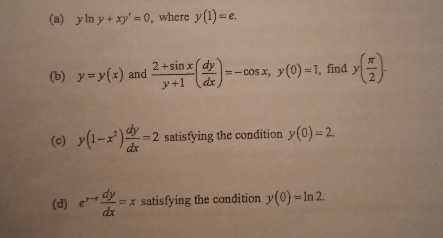 yln y+xy'=0 , where y(1)=e. 
(b) y=y(x) and  (2+sin x)/y+1 ( dy/dx )=-cos x, y(0)=1 , find y( π /2 ). 
(c) y(1-x^2) dy/dx =2 satisfying the condition y(0)=2. 
(d) e^(y-x) dy/dx =x satisfying the condition y(0)=ln 2.