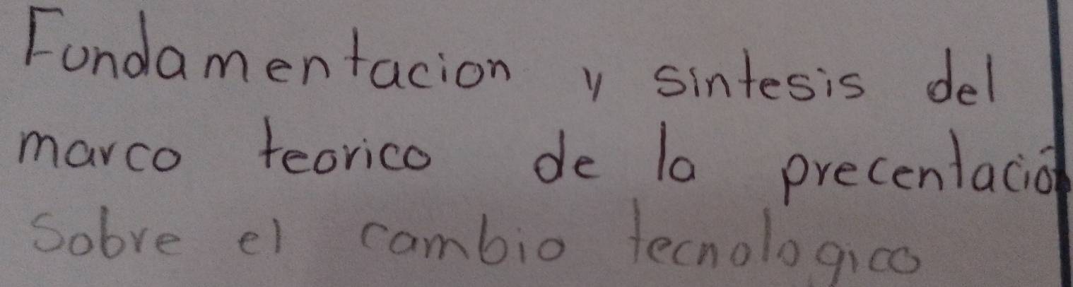 Fondamentacion y sintesis del 
marco teorico de 10 precentacio 
sobve el cambio tecnologico