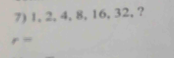 1, 2, 4, 8, 16, 32,?
r=