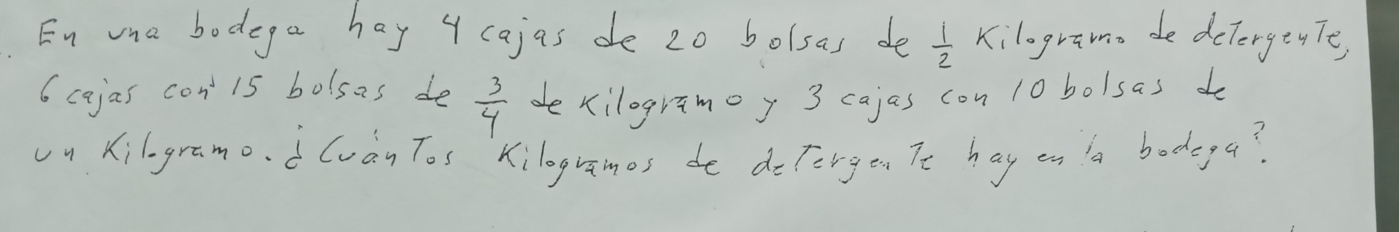 En mha bodega hay 4 cajas de 2o bolsas de Kilograma de dclergty Te,
 1/2 
6 cajas con 15 bolsas de  3/4  dekilogramoy 3 cajas con 10 bolsas do 
un Kilogramo. d (van Tos Kilogramos de doTorgon Tt hay on a bodega?