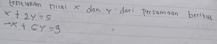 tenturan nilai x dan x dari persamoan berikut
x+2y=5
-x+5y=9