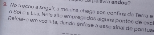 co da palavra andou? 
3. No trecho a seguir, a menina chega aos confins da Terra e 
o Sol e a Lua. Nele são empregados alguns pontos de excl 
Releia-o em voz alta, dando ênfase a esse sinal de pontuae