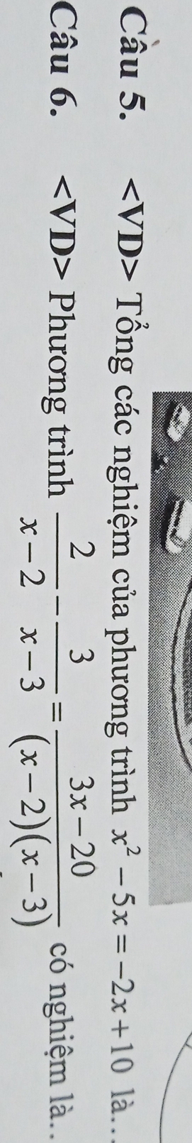 Tổng các nghiệm của phương trình x^2-5x=-2x+10 là.. 
Câu 6. Phương trình  2/x-2 - 3/x-3 = (3x-20)/(x-2)(x-3)  có nghiệm là.