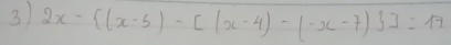 3 2x- (x-5)-[(x-4)-(-x-7) ]=17