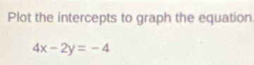 Plot the intercepts to graph the equation
4x-2y=-4