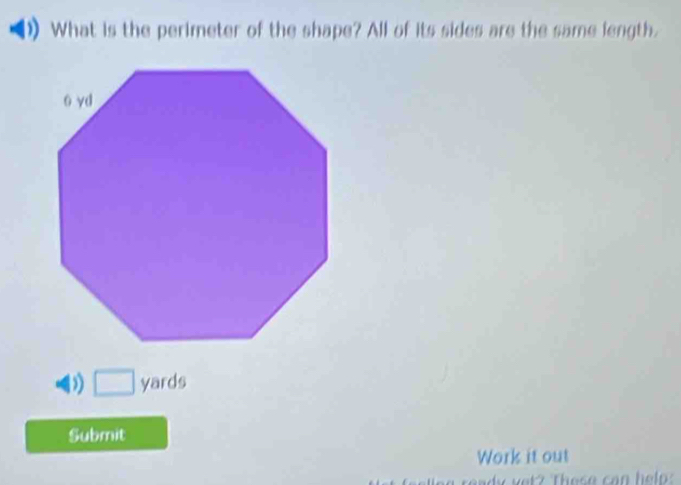 What is the perimeter of the shape? All of its sides are the same length.
D □ yards
Submit
Work it out
ly vet? These can help: