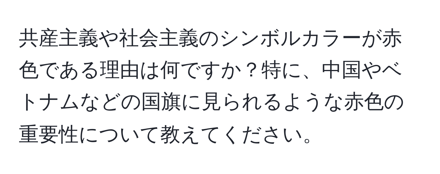 共産主義や社会主義のシンボルカラーが赤色である理由は何ですか？特に、中国やベトナムなどの国旗に見られるような赤色の重要性について教えてください。