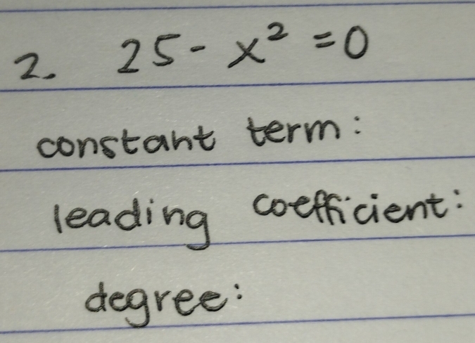 25-x^2=0
constant term: 
leading coefficient: 
degree: