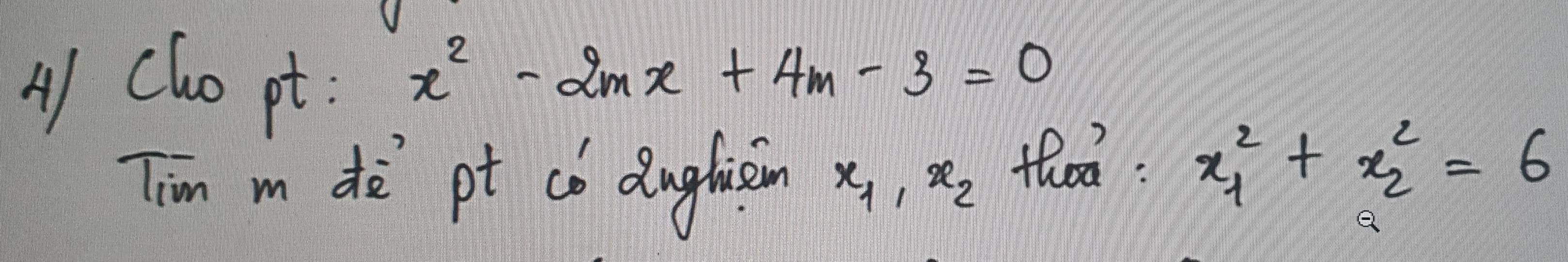 cho pt :
x^2-2mx+4m-3=0
Tim m de pt co dughiàin x_1, x_2 thoo x^2_1+x^2_2=6