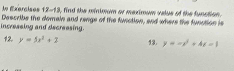 In Exercises 12_  13, find the minimum or maximum value of the function. 
Rightarrow 1 
Describe the domain and range of the function, and where the function is 
increasing and decreasing. 
12, y=5x^2+2 13. y=ax^2+4x=1