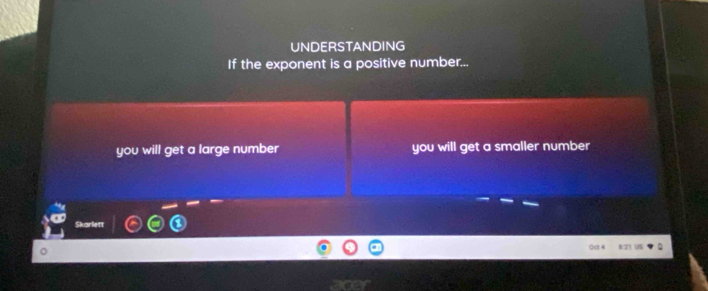 UNDERSTANDING 
If the exponent is a positive number... 
you will get a large number you will get a smaller number 
Skarlett