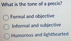 What is the tone of a precis?
Formal and objective
Informal and subjective
Humorous and lighthearted