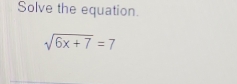 Solve the equation.
sqrt(6x+7)=7