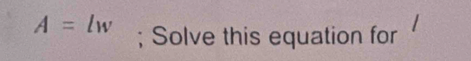 A=lw; Solve this equation for