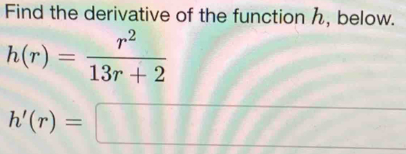 Find the derivative of the function h, below.
h(r)= r^2/13r+2 
h'(r)=□