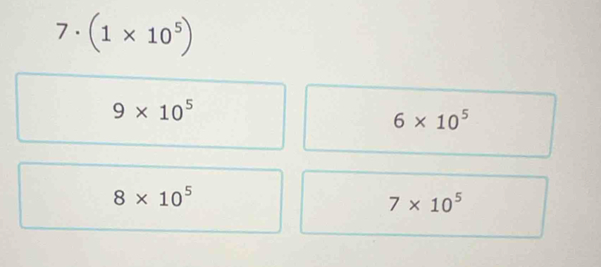 7 . (1* 10^5)
9* 10^5
6* 10^5
8* 10^5
7* 10^5