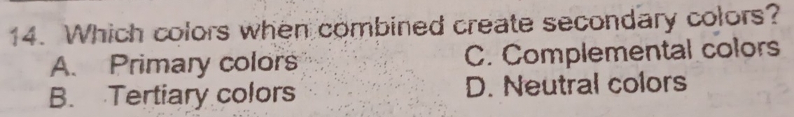 Which colors when combined create secondary colors?
A. Primary colors C. Complemental colors
B. Tertiary colors D. Neutral colors
