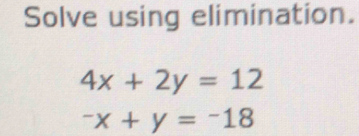 Solve using elimination.
4x+2y=12^-x+y=^-18