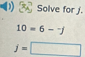 Solve for j.
10=6-^-j
j=□