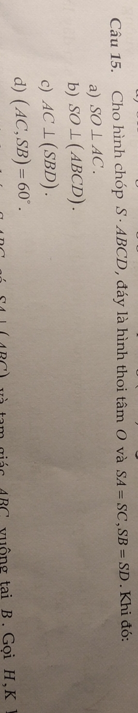 Cho hình chóp S · ABCD, đáy là hình thoi tâm O và SA=SC, SB=SD. Khi đó:
a) SO⊥ AC.
b) SO⊥ (ABCD).
c) AC⊥ (SBD).
d) (AC,SB)=60°. 
PC và tam giác ABC vuộng tai B. Gọi H, K Ý