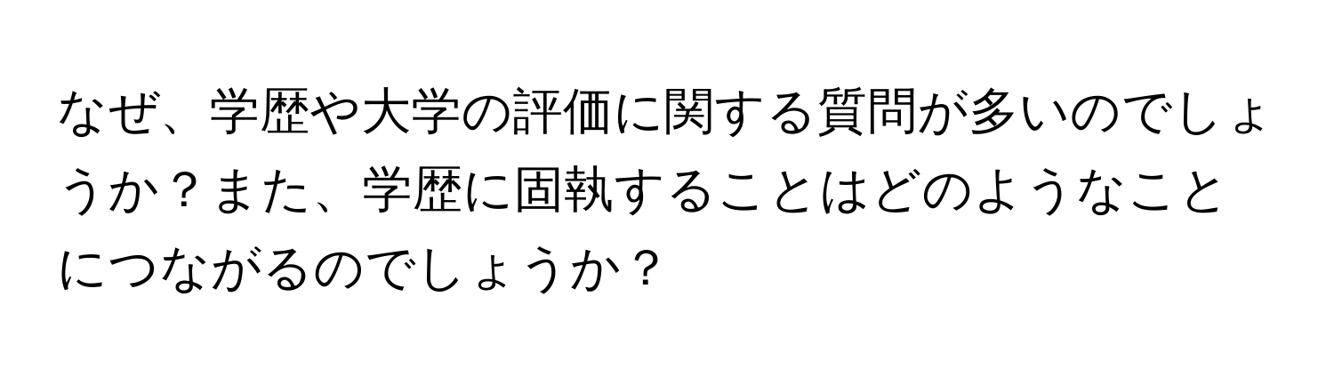 なぜ、学歴や大学の評価に関する質問が多いのでしょうか？また、学歴に固執することはどのようなことにつながるのでしょうか？