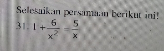 Selesaikan persamaan berikut ini! 
31. 1+ 6/x^2 = 5/x 