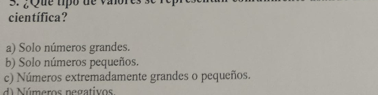 ¿Que tipo de valor
científica?
a) Solo números grandes.
b) Solo números pequeños.
c) Números extremadamente grandes o pequeños.
d) Números negativos