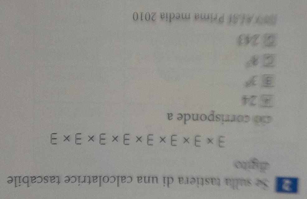 Se sulla tastiera di una calcolatrice tascabile
digito
exists * exists * 3* exists * exists * exists * 3* exists
co corrisponde a
24
3^8
C 3^5
⑤ 243
S VALSI Prima media 2010
