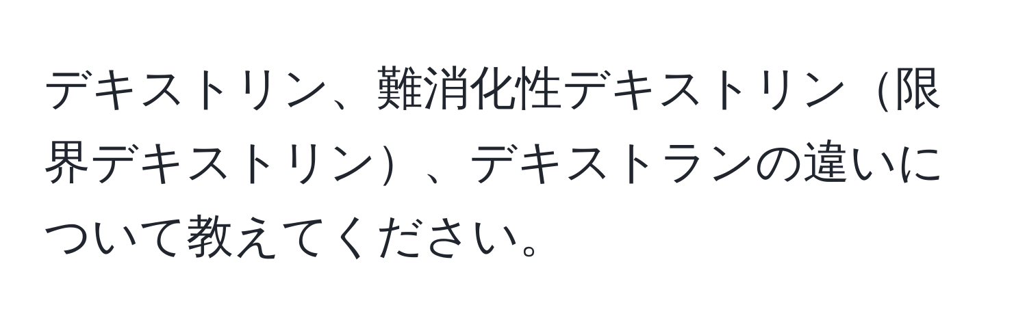 デキストリン、難消化性デキストリン限界デキストリン、デキストランの違いについて教えてください。