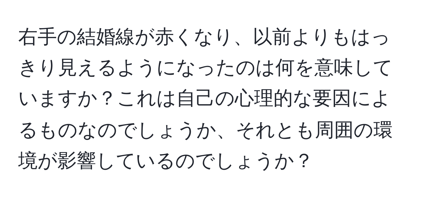 右手の結婚線が赤くなり、以前よりもはっきり見えるようになったのは何を意味していますか？これは自己の心理的な要因によるものなのでしょうか、それとも周囲の環境が影響しているのでしょうか？