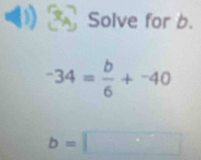 Solve for b.
-34= b/6 +-40
b=□