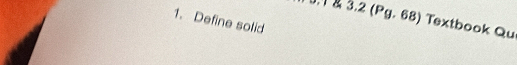 3.2 (Pg. 68) Textbook Qu 
1. Define solid