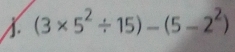 (3* 5^2/ 15)-(5-2^2)