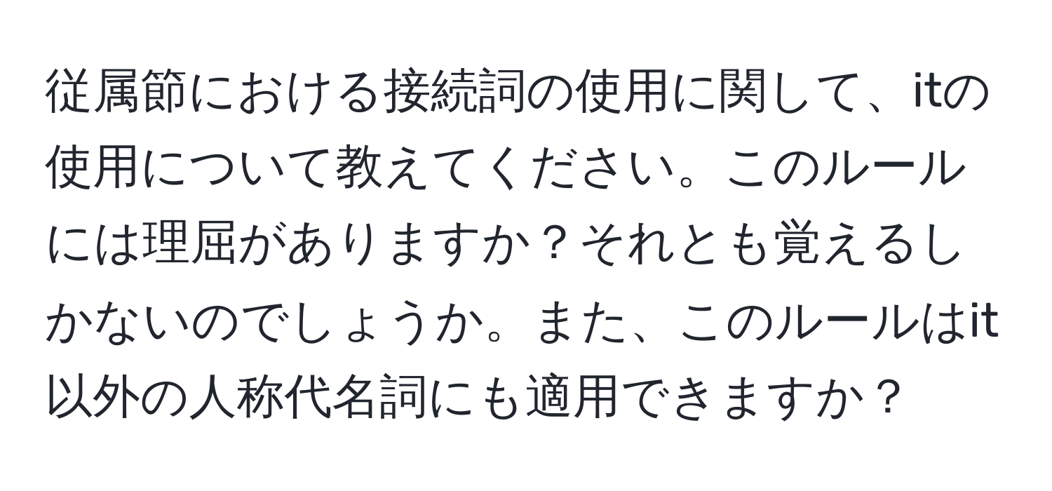 従属節における接続詞の使用に関して、itの使用について教えてください。このルールには理屈がありますか？それとも覚えるしかないのでしょうか。また、このルールはit以外の人称代名詞にも適用できますか？