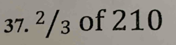 37. ²/₃ of 210