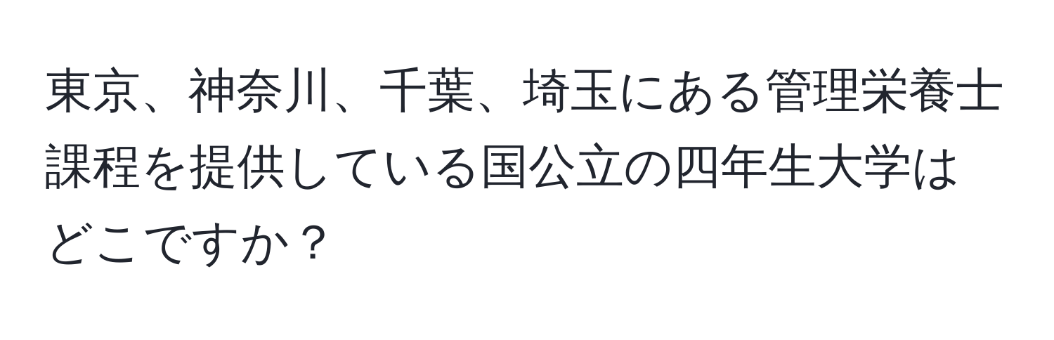 東京、神奈川、千葉、埼玉にある管理栄養士課程を提供している国公立の四年生大学はどこですか？