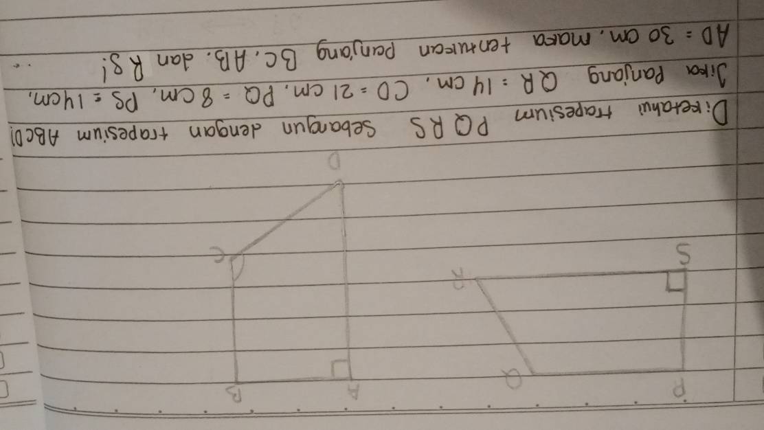 P
a
A 
B 
R 
S
e
D
Dikerahu rrapesium PQ RS Sebangun dengan trapesium ABCD! 
Jika Panjang QR=14cm, CD=21cm, PQ=8cm, PS=14cm,
AD=30cm , maka tenturan panjang BC. AB. dan R3!