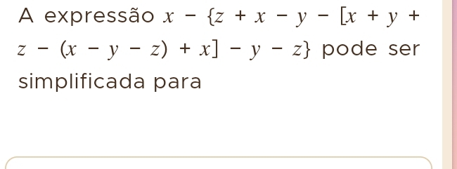 Resolvido:A expressão x- z+x-y-[x+y+ z-(x-y-z)+x]-y-z pode ser
