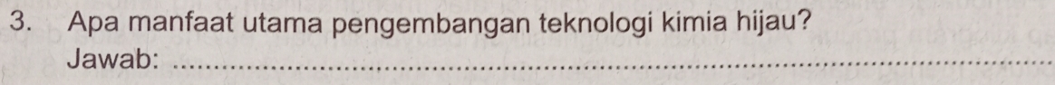 Apa manfaat utama pengembangan teknologi kimia hijau? 
Jawab:_