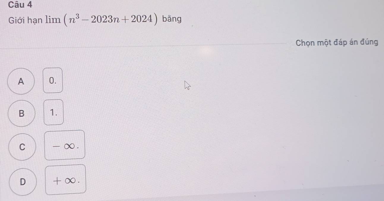 Giới hạn limlimits (n^3-2023n+2024) bǎng
Chọn một đáp án đúng
A 0.
B 1.
C - ∞.
D + ∞.