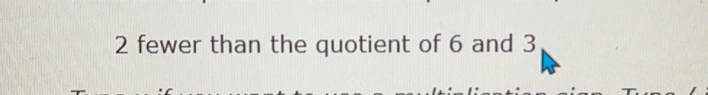 2 fewer than the quotient of 6 and 3