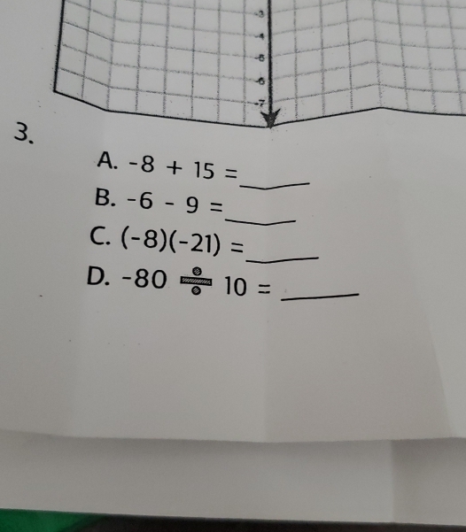 -8+15=
_ 
B. -6-9=
C. (-8)(-21)= _ 
D. -80/ 10= _