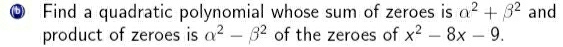 Find a quadratic polynomial whose sum of zeroes is alpha^2+beta^2 and 
product of zeroes is alpha^2-beta^2 of the zeroes of x^2-8x-9.