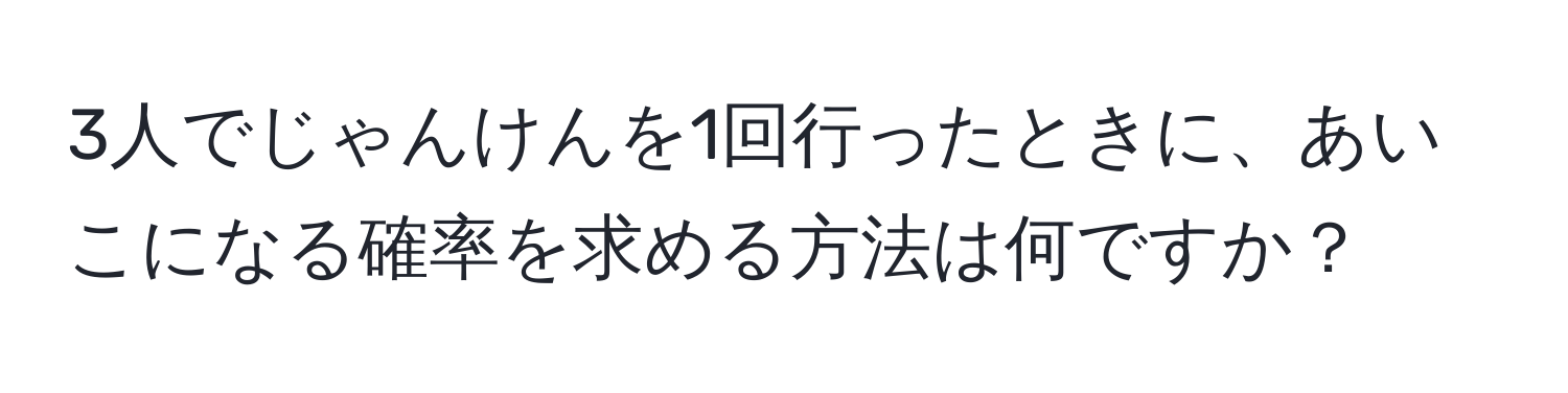 3人でじゃんけんを1回行ったときに、あいこになる確率を求める方法は何ですか？