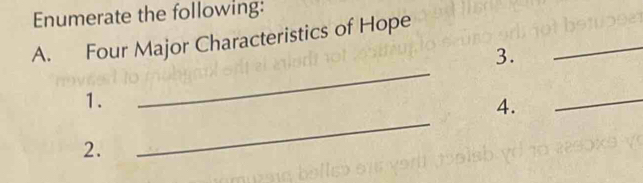 Enumerate the following: 
_ 
A. Four Major Characteristics of Hope 
_ 
3. 
_ 
_ 
1. 
4. 
2.