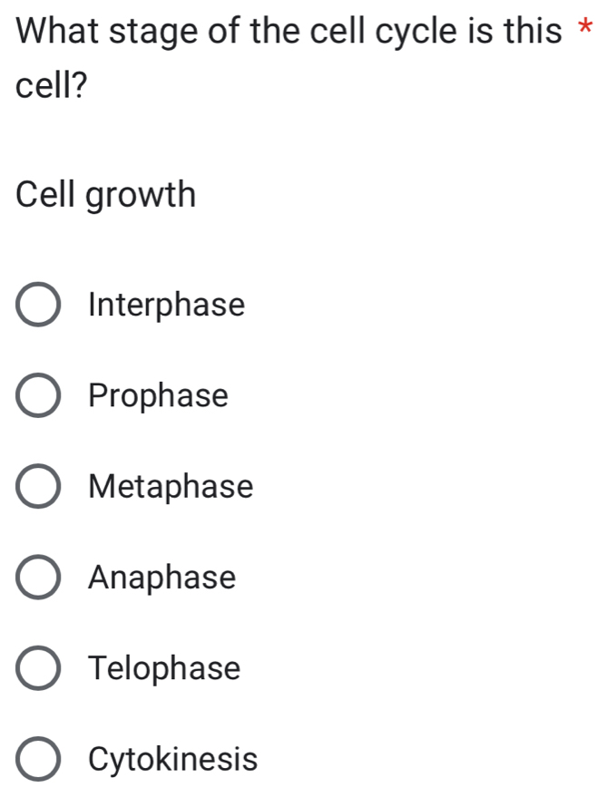 What stage of the cell cycle is this *
cell?
Cell growth
Interphase
Prophase
Metaphase
Anaphase
Telophase
Cytokinesis